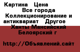 Картина › Цена ­ 300 000 - Все города Коллекционирование и антиквариат » Другое   . Ханты-Мансийский,Белоярский г.